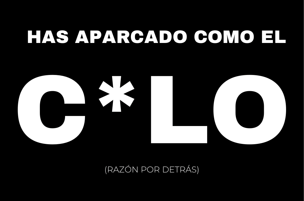Diseño con fondo negro y texto blanco que dice en letras grandes y llamativas: “HAS APARCADO COMO EL C*LO” (con un asterisco en lugar de la “U”). Debajo, en una tipografía más pequeña, se lee: “(RAZÓN POR DETRÁS)”.